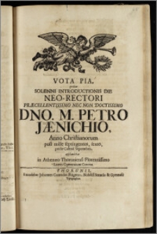 Vota Pia, qvibus Solenni Introductionis Die Neo-Rectori ... Dno. M. Petro Jænichio, Anno ... post mille septingentos, sexto, pridie Calend. Septembris, applaudebat in Athenæo Thoruniensi ... Literis Operantium Corona