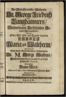 Des Wohl-Ehrenvesten, Wohlweisen Hn. George Friedrich Langhammers ... Vorstädtischen Gerichts-Verwandtens, Mit der ... Frauen Maria geb. Waltherin, Des ... Hn. M. George Wendens, Wohlverdienten Rectoris und Prof. Publ. hiesigen ... Gymnasii, hinterlassener ... Wittib, Anno 1706. den 7. Sept. vollenzogenes Hochzeit-Fest beehreten schuldigst Jnnen-Benandte