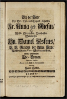 Bey der Bahr Der Viel-Ehr- und Tugend-begabten Fr. Anna geb. Giesin, Des ... Hn. Daniel Eskens, E. E. Gerichts der Alten Stadt Wohlverdienten Vice-Schöppenmeisters, Hertz-geliebtesten Ehe-Frauen, Legte sein Beyleid Anno 1706. den 17. Septembris schuldig / ab Jacob Herden