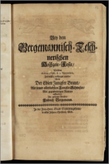 Bey dem Bergemannisch-Teschnerischen Hochzeit-Feste, Welches Anno 1706. d. 2. Novembris, Zeitmäszig vollzogen wurde / Wolte Der ... Jungfer Braut, Als seiner ... Schwester, Mit ... Reimen auffwarten, Jhr getreuer Bruder Fridrich Bergemann