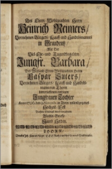 Des Ehren-Wohlgeachten Herrn Heinrich Reimers, Vornehmen Bürgers, Kauff- und Handelsmannes in Graudentz, Mit Der ... Jungfr. Barbara, Des ... Herrn Caspar Suters, Vornehmen Bürgers, Kauff- und Handelsmannes in Thorn hinterlassenen eintzigen ... Tochter Anno 1706. den 9. Novembr. in Thorn vollendzogenes Hochzeit-Fest Beehrte schuldigst durch beygehende Wechsel-Brieffe Jacob Herden