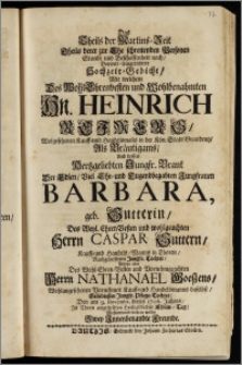 Das Theils der Martins-Zeit Theils derer zur Ehe schreitenden Personen Stande und Beschaffenheit nach, Doppelt-Eingerichtete Hochzeit-Gedicht, Mit welchem Des ... Hn. Heinrich Reimers, Wolgesehenen Kauff- und Handelsman[n]s in der Kön. Stadt Graudentz, Als Bräutigams, Und dessen ... Braut Der ... Jungfrauen Barbara, geb. Sutterin, Des ... Herrn Caspar Suttern, Kauff- und Handels-Manns in Thoren, Nachgelassenen ... Tochter, Anjetzo aber Des ... Herrn Nathanael Goeszens ... Kauff- und Handelsmanns daselbst ... Pflege-Tochter, Den am 9. Novembr. dieses 1706. Jahres, Jn Thorn angestellten Hochzeitlichen Ehren-Tag, Wohlmeinend beehren wollen Zwey Jnnenbenandte Freunde