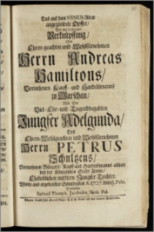 Das auf dem Venus-Altar angezündete Opffer, Bey der Solennen Verknüpffung, Des ... Herrn Andreas Hamiltons ... Kauff- und Handelsmanns zu Warschau, Mit Der ... Jungfer Adelgunda, Des ... Herrn Petrus Schultzens ... Bürgers, Kauff- und Handelsmanns allhier bey der Königlichen Stadt Thorn ... Tochter / Wolte aus ergebenster Schuldigkeit A. 1707. den 15. Febr. Vorstellen Samuel Theoph. Jacobides, Skok. Pol