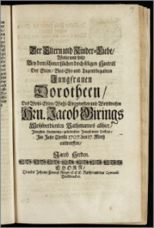 Der Eltern und Kinder-Liebe, Wolte und solte Bey dem ... seligen Hintritt Der ... Jungfrauen Dorotheen, Des ... Hrn. Jacob Girings Wohlverdienten Rathmanns allhier, Jüngsten ... Tochter, Jm Jahr ... 1707. den 17. Mertz entwerffen, Jacob Herden