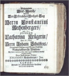 Wolgemeinter Glück-Wunsch, Wormit Den Erfreulichen Hochzeit-Tag ... Herrn Constantini Rechenbergers, und ... Frauen Catharina Krügerin, Des ... Herrn Johann Schulffens ... Bürgers und Brauers hieselbst ... Fr. Wittwen, Als derer Copulation den 6ten Augusti vollführet wurde / beehren wollen Dero ... Vetter, Johannes Rechenberger, Jun.