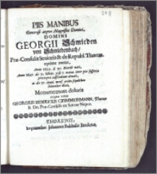 Piis Manibus Generosi atqve Magnifici Domini ... Georgii Schmieden von Schmiedenbach, Præ-Consulis Senioris & Republ. Thorun. ... Anno 1629 d. 30. Martii nati, Anno 1697 d. 11 Octobr. ... denati, ac die 17. ejusd. mens. ... illati / Monumentum doloris erigere voluit Georgius Henricus Czimmermann, Thorun. B. Dn. Præ-Consulis ex Sorore Nepos.