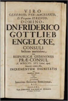 Viro Generoso, Per-Magnifico, et Perquam ... Dn. Friderico Gottlieb Engelcke, Consuli hactenus meritissimo, Cum Reipublicæ Gedanensis Præ-Consul A. MDCCVII. XVI. Calend. April. solenniter creatus esset, Incrementum Dignitatis inter cumulatos labores deficiente Vena properanter gratulatur Johannes Ernestus Schröderus, R. S. C