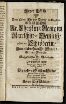 Letzte Pflicht, Welche Der Hoch-Edlen ... Fr. Christina Benigna Bartschin von Demüth, gebohrnen Schröderin, Seiner ... Fr. Mumen ... und ... Fr. Gevatterin, Nachdem sie Die Schuld der Natur Anno 1707. den 14. Julii bezahlen müssen, Und ... zu ihrer Ruhe-Stätte Den 28. Julii gebracht worden / Mit hochbetrübtem Hertzen leisten können Johann Ernst Schröder, R. S. C