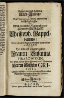 Wohlgemeinter und Hertzlicher Glücks-Wundsch, Zu der Den 14. Februarii Anno 1708. eingetretenen ... Ehe, Des ... Herren Christoph. Pappelbaums ... Neustädt. Gerichts-Verwandten in Thorn, Und Der ... Frauen Susanna Hrabowskin, Des ... Herren Wilhelm Grigrii, Der Stadt Lobsentz ... Regierenden Bürgermeisters ... Wittwen / willfährig auffgesetzet Von Johann Molszdorff, Pastor in Lobsentz