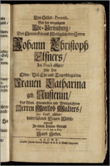 Den Liebes-Process, Bey der ... Ehe-Verbindung, Des ... Herren Johann Christoph Elsners, Jur. Pract. allhier, Mit Der ... Frauen Catharina geb. Austenin, Des ... Herren Gottlob Walters, Jur. Pract. allhier ... Wittib / entwarff Jn einem Traum-Gedicht Anno 1708. den 21. Febr. Jacob Herden