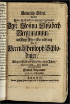 Brüderliche Pflicht, Welche Seiner Hertz-geliebten ... Schwester Jgfr. Rosina Elisabeth Bergemannin, am Tage Jhrer Vermählung Mit Tit. Herrn Christoph Schlodiger, Bürger, Kauff- und Handelsmann in Thorn, Anno 1708. den 24. Aprill daselbst erfreulichst abstattete Friedrich Bergemann, L. L. A. A. C. in Fraustadt