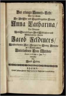 Das erlangte Himmels-Feldt, Bey der Leiche Der ... Frauen Anna Catharina, Des ... Herrn Jacob Feldtners ... Seel-Sorgers der Evang. Gemeine zu S. Marien allhier ... Wittiben, Anno 1708. den 10. Jan. entworffen / Von Jacob Herden