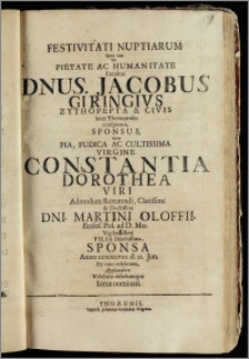 Festivitati Nuptiarum Quas cum Vir Pietate Ac Humanitate Excultus Dnus. Jacobus Giringivs Zythopepta & Civis Inter Thorunienses conspicuus, Sponsus, Cum ... Virgine Constantia Dorothea Viri ... Dni. Martini Oloffii, Eccles. Pol. ad D. Mar. ... Filia ... Sponsa Anno CICICCCVIII. d. 12. Jun. Ex voto celebraret, Applaudere Volebant debebantque Intus nominati