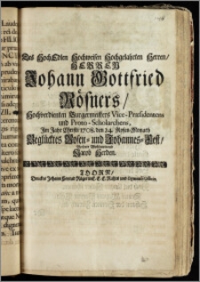 Des HochEdlen Hochweisen Hochgelahrten ... Herren Johann Gottfried Rösners, Hochverdienten Burgermeisters Vice-Præsidentens und Proto-Scholarchens, Jm Jahr ... 1708. den 24. Rosen-Monath Beglücktes Rosen- und Johannes-Fest / Beehrte Wohlmeinend Jacob Herden