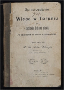 Sprawozdanie z wieca w Toruniu dla katolickiej ludności polskiej : w dniach od 27. do 29. września 1891 / z polecenia komitetu ułożył Antoni Wolszlegier