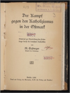 Der Kampf gegen den Katholizismus in der Ostmark : Material zur Beurteilung der Polenfrage durch die deutschen Katholiken / von M. Erzberger