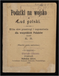 Podatki na wojsko a Lud polski : kilka słów przestrogi i napomnienia dla wszystkich Polaków / skreślił K. R.