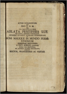 Actum Evcharisticum, Quo Deo T. O. M. Pro Clementissime Ablata Pestifera Lue Decentes Gratias Persoluet, Stvdiosa Iuventus Gymnasii Thoruniensis, Et Boni Malique In Mundo Permistionem Qvibusdam Orationibus, d. XXV. Aprilis, cicicccix. Hora VIII. Matutina In Auditorio Maximo Considerabit, Indicunt Rector, Professores Ac Visitat