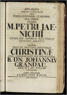 Applausus Honori Nuptiarum Viri Excellentissimi ... Domini M. Petri Jaenichii Gymnasii Thorun. Rectoris ... Et Virginis ... Christinæ Civis Qvondam Apud Nos Honoratissimi B. Dn. Johannis Grandau Relictae Filiae Concinnatus a Literis Operantibus d. II. Maii Anno M. DCCIX