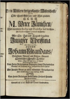 Die in Klöstern fortgepflantzte Wissenschafft, Als der ... Herr M. Peter Jänichen, Wol-meritirter Rector und Professsor des ... Academischen Gymnasii in Thorn, Mit der ... Jungfer Christina Des ... Herrn Johann Grandaus, Vornehmen Bürgers und Mältzen-Brauers ... Tochter, Den 2. May im Jahr 1709. in Thorn Pristerlich verlobet wurde ... Vorgestellt Von einem ... Hertzens-Freunde Aus Grosz-Pohlen