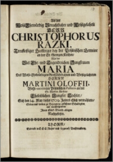 Als der Wohl-Ehrwürdig Vorachtbahre ... Herr Christophorus Razki ... Seelsorger bey der Pohlnischen Gemeine an der St. Georgen Kirchen, Mit der ... Jungfrauen Maria Des ... Herrn Martini Oloffii ... Pohlnischen Pastoris an der St. Marien Kirchen ... Tochter, Sich den 14. May dieses 1709. Jahres ehlich vermählete / Solten und wolten zu Bezeugung geflissener Schuldigkeit ... Ihren Glück-Wunsch ablegen Nachgesetzte