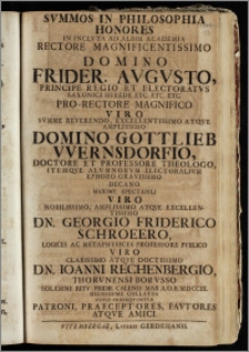 Svmmos In Philosophia Honores In Inclvta Ad Albim Academia Rectore ... Domino Frider. Avgvsto, Principe Regio Et Electoratvs Saxonici Herede ... Pro-Rectore Magnifico Viro ... Domino Gottlieb Wernsdorfio, Doctore Et Professore Theologo, Itemqve Alvmnorvm Electoralivm Ephoro ... Decano ... Viro ... Dn. Georgio Friderico Schroeero, Logices Ac Metaphysices Profesore ... Viro ... Dn. Ioanni Rechenbergio Thorvnensi Borvsso Solemni Ritv Pridie Calend. Maii A. O. R. MDCCIX Dignissime Collatos Votis Proseqvvntvr Patroni, Praeceptores, Favtores Atqve Amici