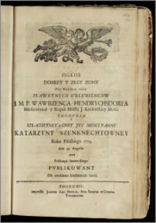 Ogłos Dobrey Y Złey Zony Przy Weselnym Akcie Sławetnych Oblubiencow J. M. P. Wawrzenca Hendrychsdorfa Mieszczanina y Kupca Miasta J. Krolewskiey Mośći Thorvnia Y ... Panny Katarzyny Szenknechtowney / Roku Pańskiego 1709. dnia 22. Augusta przez Polikarpa Szeżeńskiego Pvblikowany Dła uweselenia szlachetnych Gośći