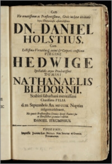 Cum Vir ornatissimus ac Præstantissimus, Civis inclytæ civitatis hujus Thoruniensis æstumatissimus Dn. Daniel Holstius, Cum ... Virgine Hedwige ... Domini Nathanaelis Bledornii, Scabini suburbani ... Filia d. III. Septembris An. MD CCIX. Nuptias insignes celebraret / ... gratulari volebat Daniel Strumphius