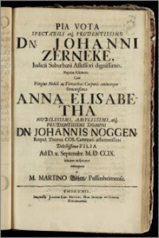 Pia Vota Spectabili atque Prudentissimo Dn. Johanni Zerneke, Judicii Suburbani Assessori ... Nuptias solemnes Cum Virgine ... Anna Elisabetha ... Dn. Johannis Noggen, Reipul. Thorun. Cos. Camerarii ... Filia Ad D. x. Septembr. M. D. CCIX. feliciter auspicanti nuncupata / a M. Martino Böhm, Passenheimemse