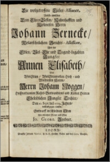 Die wolgetroffene Liebes-Alliance, Welche zwischen Dem ... Herrn Johann Zernecke, Wolansehnlichem Gerichts-Assessore, Und der ... Jungfer Annen Elisabeth, Des ... Herrn Johann Noggen, Hochverdienten Rahts-Verwandtens und Käm[m]er Herren ... Tochter, Den 10. Sept. des 1709. Jahres, vollendzogen wurde / Entwarff in schlechten Oden Ein schlechter Diener und Ohm Jo. Georg. Zoebner