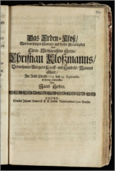 Das Erden-Klosz, Bey dem seligen Hintritt aus dieser Sterbligkeit Des ... Herrn, Christian Kloszmanns ... Bürgers Kauff- und Handels-Mannes allhier, Jm Jahr Christi 1709. den 29. Septembr. / Eilfertig entworffen Von Jacob Herden