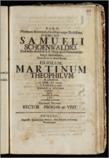 Viro Plurimum Reverendo, Clarissimo atque ... Domino Samueli Schoenwaldio, Ecclesiastæ ad aedem S. S. Trinit. apud Thorunienses ... Filiolum, Martinum Theophilvm, A. CICICCCIX d. XXIII. Jul. natum, d. X. Oct. Eiusd. Anni, praematura ac subita morte ereptum, lugenti ... Contestari volebant Gymnas. Thorun. Rector Profess. ac Visit