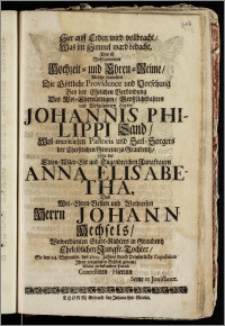 Hier auff Erden wird vollbracht, Was im Himmel ward bedacht. Das ist ... Hochzeit- und Ehren-Reime, Welche fürstellen Die ... Vorsehung Bey der Ehelichen Verbindung Des ... Herrn Johannis Philippi Sand ... Pastoris und Seel-Sorgers der Christlichen Gemeine zu Graudentz, Mit der ... Jungfrauen Anna Elisabetha, Des ... Herrn Johann Hechsels ... Stadt-Richters in Graudentz ... Tochter, So den 24. Septembr. 1709. Jahres durch Priesterliche Copulation Jhren vergnügten Schlusz gewan, Wolte ein ... Freund Contestiren Hierinn Seine re Jouissance