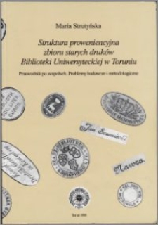 Struktura proweniencyjna zbioru starych druków Biblioteki Uniweryteckiej w Toruniu : przewodnik po zespołach : problemy badawcze i metodologiczne