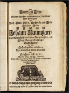 Den Himmel auff Erden Wolte Bey dem tödtlichen ... Hintritt aus dieser Sterbligkeit Des ... Herrn Johann Baumgart, Gewesenen Hoch-meritirten Burgermeisters und Königl. Burggraffen hiesiger Stadt Thorn, Wie auch Hochansehnlichen Assessoris Des Culmischen Land-Gerichts und Erb-Herrn auff Lipniz, Anno 1719. den 26. Februarii ... durch wenige Zeilen und Reimen ... möglichsts entwerffen Heinrich Reichel