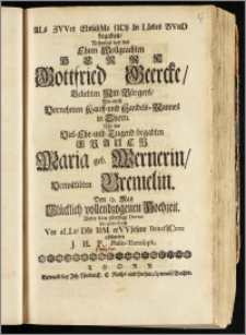 ALs ZVVey EInsahMe siCh In LIebes BVnD begaben, Nehmlich bey des Ehren Wollgeachten Herrn Gottfried Geercke [...] Mitt-Bürgers, Wie auch [...] Kauff- und Handels-Mannes in Thorn. Mit der [...] Frauen Maria geb. Wernerin, Verwittibten Bremelin. Den 9. May Glücklich vollendzogenen Hochzeit / Wolte seine schuldige Devoir im gratuliren Vor aLLe, DIe IhM erVVIesene BenefICenz abstatten J. H. P. Philo-Theosoph