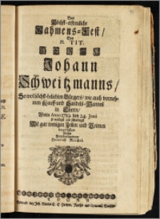 Das Höchst-erfreuliche Nahmens-Fest, Des ... Herrn Johann Schweitzmanns, So wol höchst-beliebten Bürgers, wie auch vornehmen Kauff- und Handels-Mannes in Thorn / Wolte Anno 1719. den 24. Junii ... Mit gar wenigen Zeilen und Reimen begrüssen Dessen Dienstverbundener Heinrich Reichel