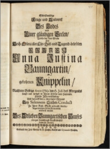 Schrifftmäszige Frage und Antwort Des Todes und Einer gläubigen Seelen, Welche bey dem Grabe Der ... Frauen Anna Justina Baumgartin, gebohrnen Knippelin, Nachdem Selbige Anno 1719. den 6. Julii ... sanfft und seeligst ... verschieden, Und darauff den 9. eben dieses Monats Bey Solennem Leichen-Conduct Zu Jhrer Ruh-Stelle gebracht wurde / in gar wenigen Zeilen Reim-weise erörteren wollen Des Adlichen Baumgartischen Hauses ... Heinrich Reichel