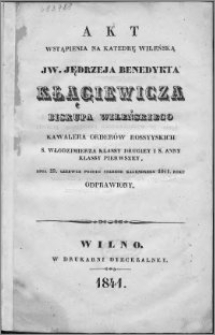 Akt wstąpienia na Katedrę Wileńską JW Jędrzeja Benedykta Kłągiewicza biskupa wileńskiego, kawalera orderów rossyyskich s. Włodzimierza klassy drugiey i s. Anny klassy pierwszey dnia 29 czerwca podług starego kalendarza 1841 roku odprawiony