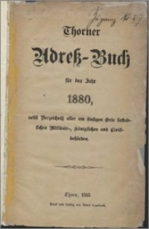 Thorner Adress-Buch für das Jahr 1880, nebst Verzeichniss aller am hiesigen Orte befindlichen Militair-, königlichen und Civilbehörden