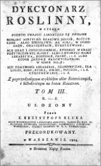 Dykcyonarz roślinny, w którym podług układu Linneusza są opisane rośliny nietylko kraiowe dzikie, pożyteczne, albo szkodliwe [...] i cudzoziemskie [...], albo z ktorych mamy lekarstwa, korzenie, farby, [...] albo ktore jakowa nadzwyczaynosc w sobie maia [...] z poprzedzaiącym wykładem słów botanicznych, i kilkokrotnym na końcu reiestrem. T. 3. R - Z