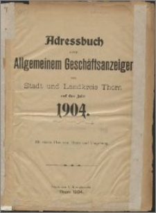 Adressbuch nebst Allgemeinem Geschäftsanzeiger von Stadt und Landkreis Thorn auf das Jahr 1904 : mit einem Plan von Thorn und Umgebung