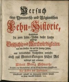 Versuch einer Pommersch- und Rügianischen Lehn-Historie : enthaltend die zum Lehn- Wesen dieser Lande gehörige Geschichte und Merckwürdigkeiten, von den ältesten, bis auf die heutige Zeiten...