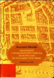 Przestrzeń i społeczeństwo Torunia od końca XIV do początku XVIII wieku