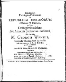 Disqvisitionum Theologico-Politicarum De Republica Ebraeorum Octavam et Ultimam, qvae agit De Regimine ablato, sive Anarchia Judaeorum hodierna, Sub Praesidio M. Georgii Wendii […] a. d. IV. Sept. A.O.R. M.DC.IIIC. placidae ventilationi subjicit Paulus Theophilus Hofmann […], Opponentium munia in se suscipientibus: Joh. Samuele Weidner […], Joh. Caspare Krebss […], Samuele Kwackbolinsky […].