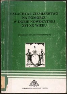 Szlachta i ziemiaństwo na Pomorzu w dobie nowożytnej XVI-XX wieku : (przemiany struktur wewnętrznych) : materiały sympozjum w Toruniu 9 IV 1992 r.