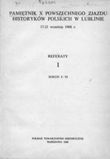 Pamiętnik X Powszechnego Zjazdu Historyków Polskich w Lublinie, 17-21 września 1968 r. : referaty. 1, Sekcje I-VI