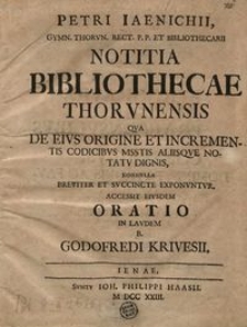 Notitia Bibliothecae Thorunensis qua de eius origine et incrementis codicibus msstis aliisque notatu dignis, nonnulla breviter et succincte exponuntur, accessit eiusdem oratio in laudem b. Godofredi Krivesii