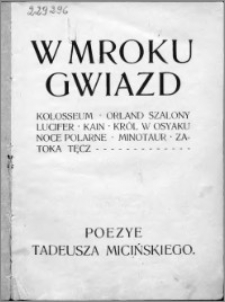 W mroku gwiazd: Kolosseum, Orland Szalony, Lucifer, Kain, Król w Osyaku, Noce Polarne, Minotaur, Zatoka tęcz... : poezye Tadeusza Micińskiego