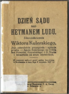 Dzień sądu nad hetmanem ludu : zdemaskowanie Wiktora Kulerskiego : jego czteroletnia propaganda i agitacja pruska [...] : (z rozprawy sądowej przed sądem ławniczym w Grudziądzu w dniu 9-go września 1927 r.)